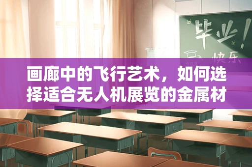 画廊中的飞行艺术，如何选择适合无人机展览的金属材质？