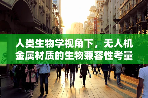 人类生物学视角下，无人机金属材质的生物兼容性考量