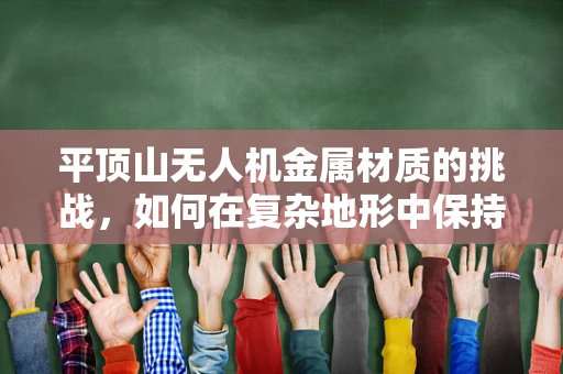 平顶山无人机金属材质的挑战，如何在复杂地形中保持稳定？