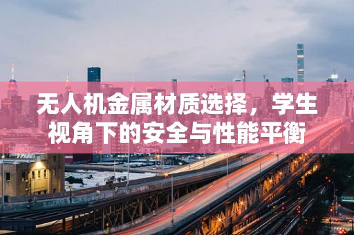 无人机金属材质选择，学生视角下的安全与性能平衡