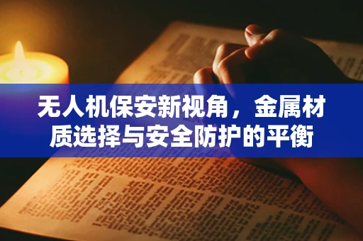 无人机保安新视角，金属材质选择与安全防护的平衡