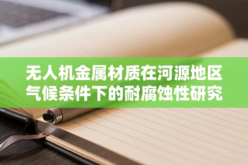 无人机金属材质在河源地区气候条件下的耐腐蚀性研究