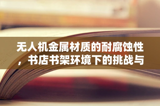 无人机金属材质的耐腐蚀性，书店书架环境下的挑战与应对