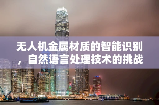 无人机金属材质的智能识别，自然语言处理技术的挑战与机遇