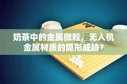 奶茶中的金属微粒，无人机金属材质的隐形威胁？