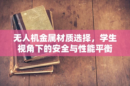 无人机金属材质选择，学生视角下的安全与性能平衡