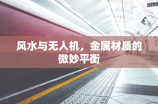 风水与无人机，金属材质的微妙平衡
