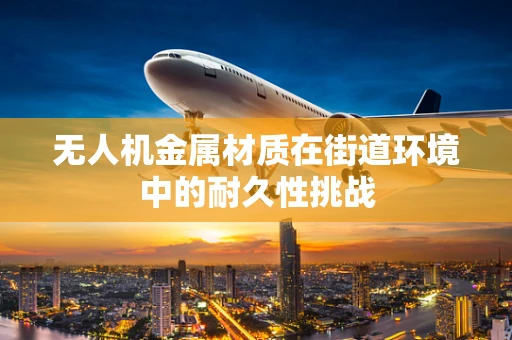 无人机金属材质在街道环境中的耐久性挑战