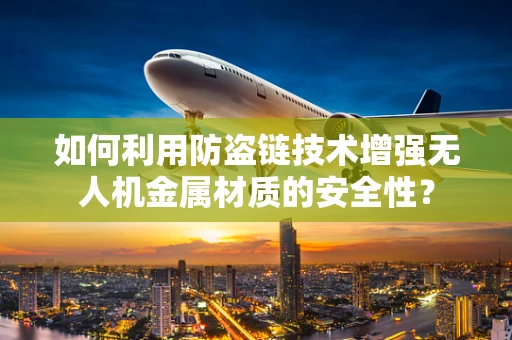 如何利用防盗链技术增强无人机金属材质的安全性？
