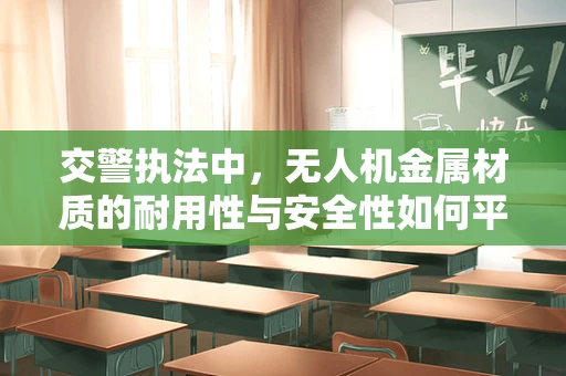 交警执法中，无人机金属材质的耐用性与安全性如何平衡？