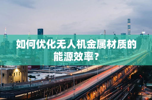 如何优化无人机金属材质的能源效率？