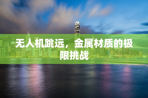 无人机跳远，金属材质的极限挑战