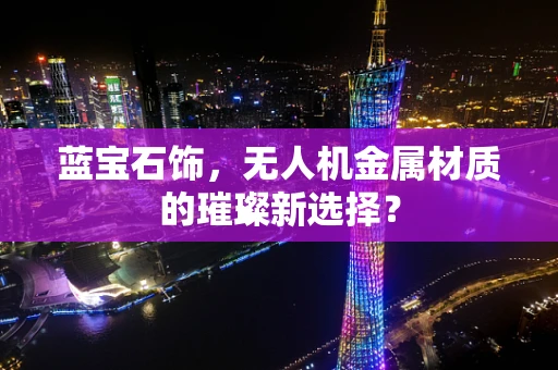 蓝宝石饰，无人机金属材质的璀璨新选择？