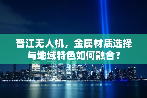 晋江无人机，金属材质选择与地域特色如何融合？