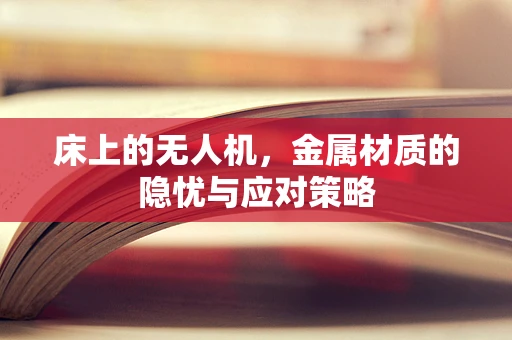 床上的无人机，金属材质的隐忧与应对策略