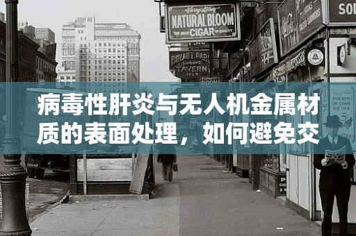 病毒性肝炎与无人机金属材质的表面处理，如何避免交叉感染风险？