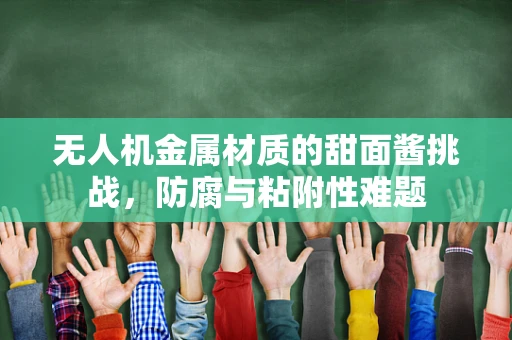 无人机金属材质的甜面酱挑战，防腐与粘附性难题
