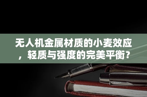 无人机金属材质的小麦效应，轻质与强度的完美平衡？