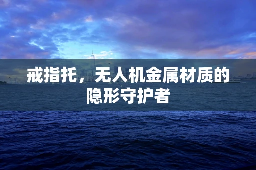 戒指托，无人机金属材质的隐形守护者