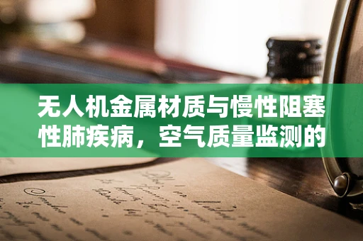 无人机金属材质与慢性阻塞性肺疾病，空气质量监测的隐形守护者？