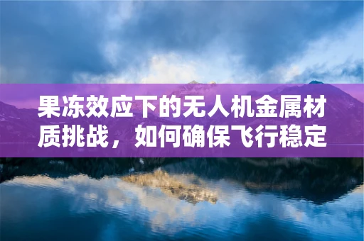 果冻效应下的无人机金属材质挑战，如何确保飞行稳定性？