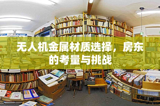 无人机金属材质选择，房东的考量与挑战