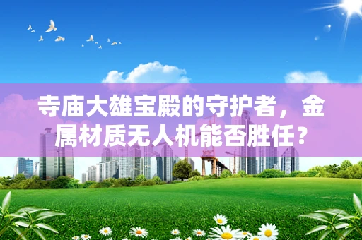 寺庙大雄宝殿的守护者，金属材质无人机能否胜任？