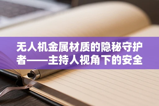 无人机金属材质的隐秘守护者——主持人视角下的安全考量