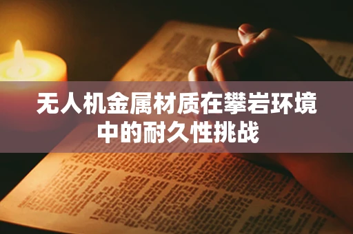 无人机金属材质在攀岩环境中的耐久性挑战