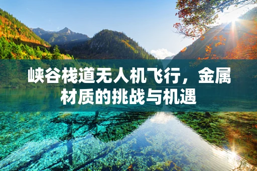 峡谷栈道无人机飞行，金属材质的挑战与机遇