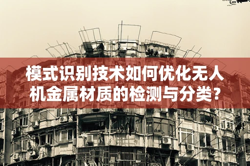 模式识别技术如何优化无人机金属材质的检测与分类？