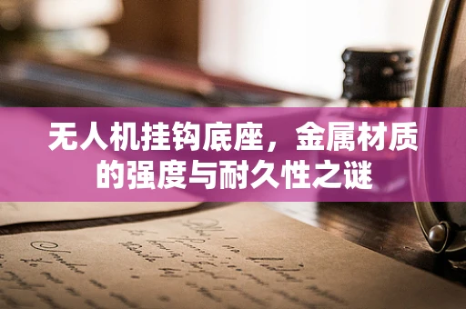 无人机挂钩底座，金属材质的强度与耐久性之谜