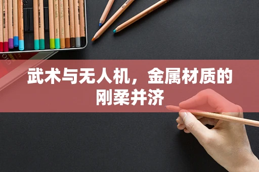 武术与无人机，金属材质的刚柔并济