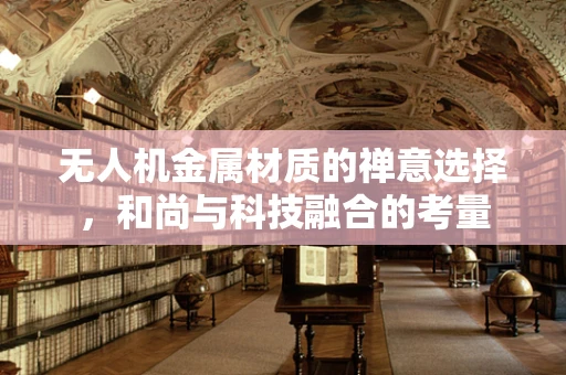 无人机金属材质的禅意选择，和尚与科技融合的考量