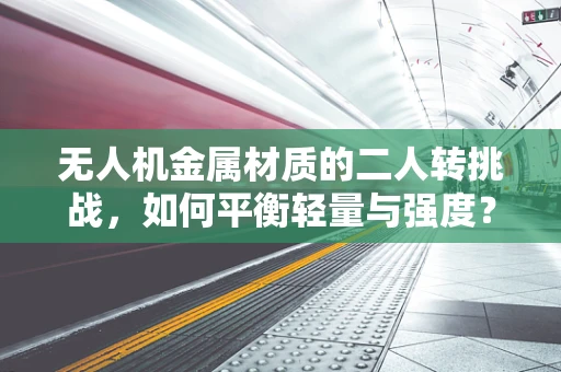 无人机金属材质的二人转挑战，如何平衡轻量与强度？