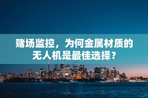 赌场监控，为何金属材质的无人机是最佳选择？