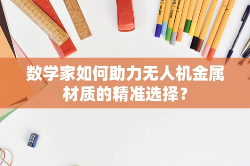 数学家如何助力无人机金属材质的精准选择？
