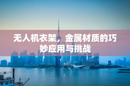 无人机衣架，金属材质的巧妙应用与挑战