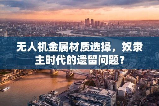无人机金属材质选择，奴隶主时代的遗留问题？