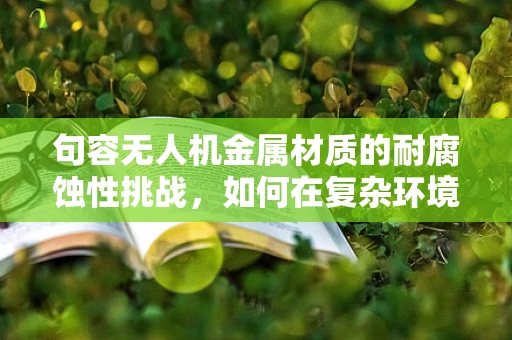 句容无人机金属材质的耐腐蚀性挑战，如何在复杂环境中保持飞行稳定？
