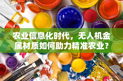 农业信息化时代，无人机金属材质如何助力精准农业？