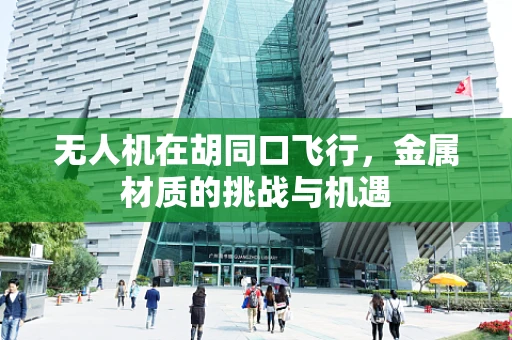 无人机在胡同口飞行，金属材质的挑战与机遇