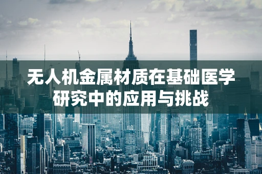 无人机金属材质在基础医学研究中的应用与挑战
