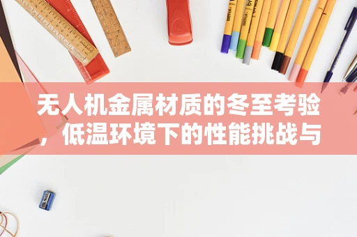 无人机金属材质的冬至考验，低温环境下的性能挑战与应对策略