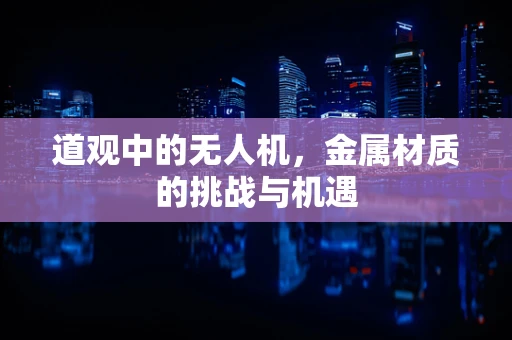 道观中的无人机，金属材质的挑战与机遇