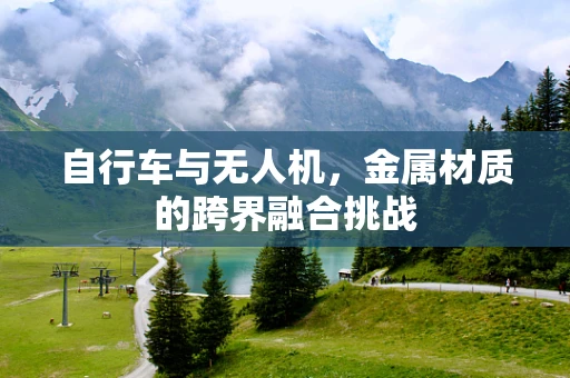 自行车与无人机，金属材质的跨界融合挑战