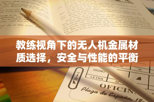 教练视角下的无人机金属材质选择，安全与性能的平衡点何在？