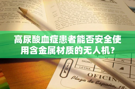 高尿酸血症患者能否安全使用含金属材质的无人机？
