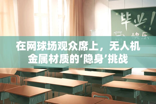 在网球场观众席上，无人机金属材质的‘隐身’挑战