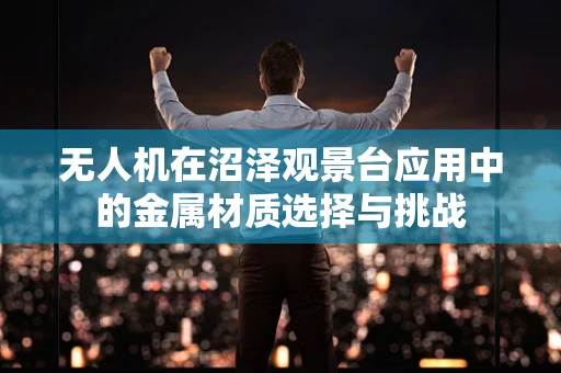无人机在沼泽观景台应用中的金属材质选择与挑战